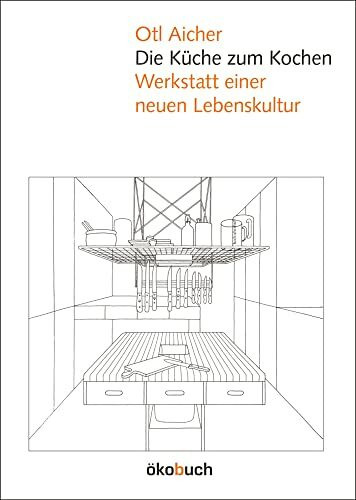 Die Küche zum Kochen: Werkstatt einer neuen Lebenskultur