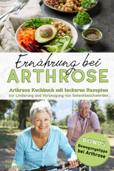 Ernährung bei Arthrose: Arthrose Kochbuch mit leckeren Rezepten zur Linderung und Vorbeugung von Gelenkbeschwerden