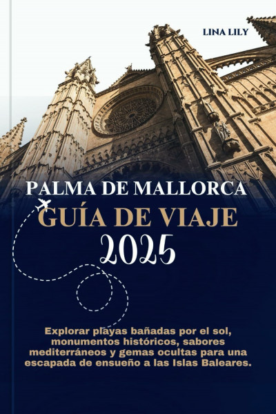 PALMA DE MALLORCA GUÍA DE VIAJE 2025: Explorar playas bañadas por el sol, monumentos históricos, sabores mediterráneos y gemas ocultas para una escapada de ensueño a las Islas Baleares.