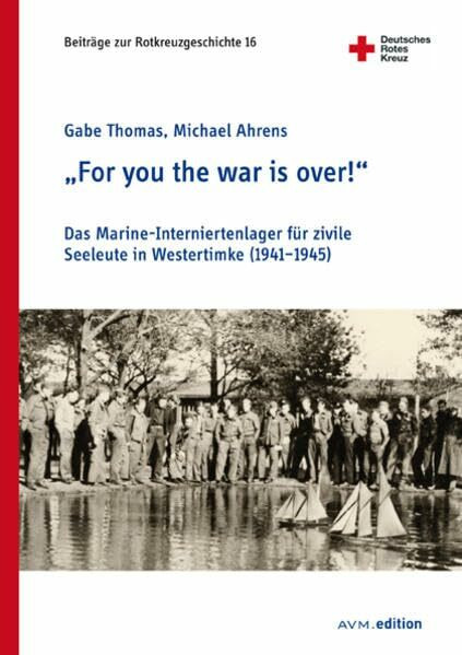 "For you the war is over!": Das Marine-Interniertenlager für zivile Seeleute in Westertimke (1941-1945) (Beiträge zur Rotkreuzgeschichte)