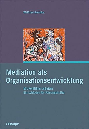 Mediation als Organisationsentwicklung: Mit Konflikten arbeiten. Ein Leitfaden für Führungskräfte