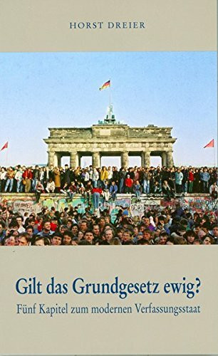 Gilt das Grundgesetz ewig?: Fünf Kapitel zum modernen Verfassungsstaat