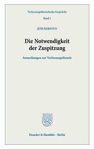 Die Notwendigkeit der Zuspitzung.: Anmerkungen zur Verfassungstheorie. (Verfassungstheoretische Gespräche, Band 1)