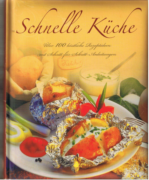 Schnelle Küche: Über 100 köstliche Rezeptideen mit Schritt-für-Schritt-Anleitungen