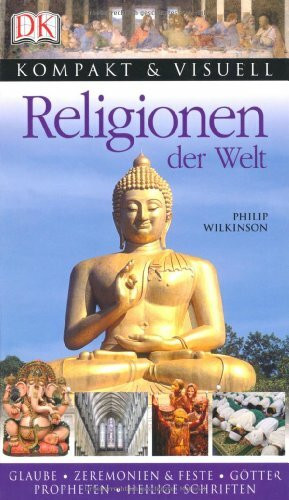 Religionen der Welt: Glaube, Zeremonien & Feste, Götter, Propheten, Heilige Schriften (Kompakt & Visuell)