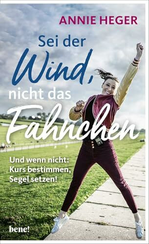 Sei der Wind, nicht das Fähnchen: Und wenn nicht - Kurs bestimmen, Segel setzen!