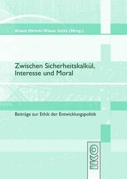 Zwischen Sicherheitskalkül, Interesse und Moral. Beiträge zur Ethik der Entwicklungspolitik