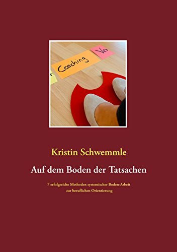 Auf dem Boden der Tatsachen: 7 erfolgreiche Methoden systemischer Boden-Arbeit zur beruflichen Orientierung