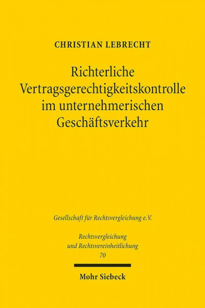 Richterliche Vertragsgerechtigkeitskontrolle im unternehmerischen Geschäftsverkehr: Eine Studie zum französischen und zum deutschen Recht (Rechtsvergleichung und Rechtsvereinheitlichung, Band 70)