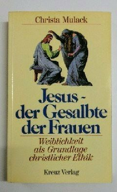 Jesus, der Gesalbte der Frauen. Weiblichkeit als Grundlage christlicher Ethik