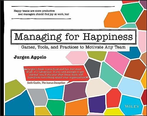 Managing for Happiness: Games, Tools, and Practices to Motivate Any Team