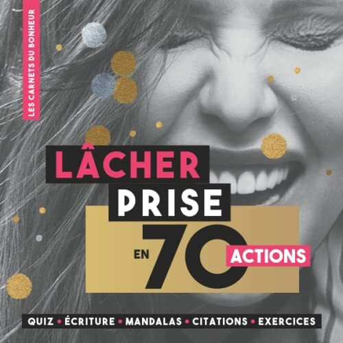 LÂCHER PRISE EN 70 ACTIONS: LES CARNETS DU BONHEUR, se libérer de la charge mentale pour être heureux : Quiz • Écriture • Mandalas • Citations • Exercices