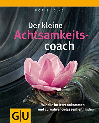 Der kleine Achtsamkeitscoach: Wie Sie im Jetzt ankommen und zu wahrer Gelassenheit finden (Lebenshilfe)