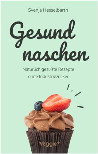 Gesund naschen: Natürlich gesüßte Rezepte ohne Industriezucker für gesunde Naschereien (Zuckerfrei backen und kochen: Desserts, Kuchen, Snacks und ... einem Kochbuch) (Gesund naschen und kochen)