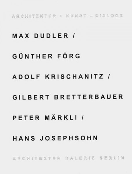 Architektur + Kunst - Dialoge: Max Dudler /Günther Förg, Adolf Krischanitz /Gilberg, Bretterbauer /Peter Märkli /Hans Josephson