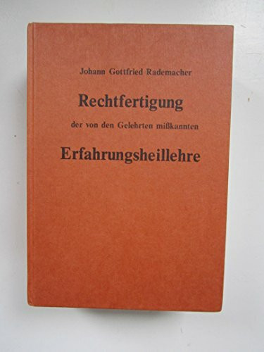 Rechtfertigung der von den Gelehrten misskannten, verstandesrechten Erfahrungsheillehre der alten scheidekünstigen Geheimärzte und treue Mitteilung ... Erprobung dieser Lehre am Krankenbette