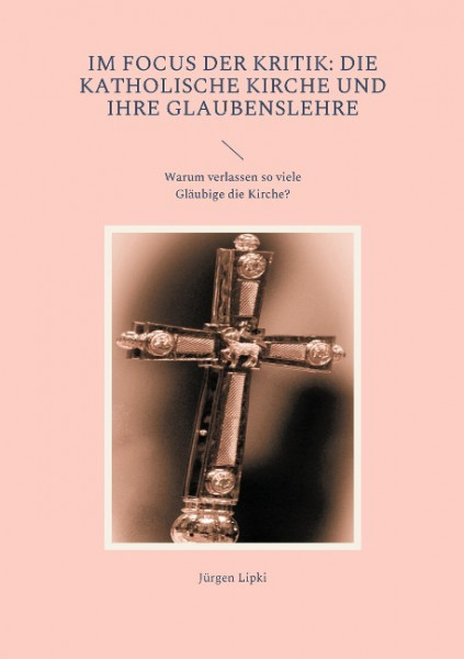 Im Focus der Kritik: Die Katholische Kirche und ihre Glaubenslehre