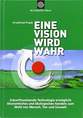 Eine Vision wird wahr: Zukunftorientierte Technologie ermöglicht ökonomisches und ökologisches Handeln für Mensch, Tier und Umwelt: Zukunftsweisende ... Handeln für Mensch, Tier und Umwelt