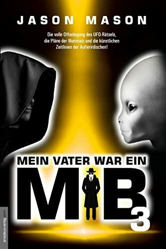 Mein Vater war ein MiB - Band 3: Die volle Offenlegung des UFO-Rätsels, die Pläne der Illuminati und die künstlichen Zeitlinien der Außerirdischen!