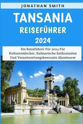 Tansania Reiseführer 2024: Ein Reiseführer Für 2024 Für Kulturentdecker, Kulinarische Enthusiasten Und Verantwortungsbewusste Abenteurer