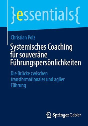 Systemisches Coaching für souveräne Führungspersönlichkeiten: Die Brücke zwischen transformationaler und agiler Führung (essentials)