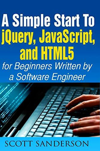 jQuery, JavaScript, and HTML5: A Simple Start to jQuery, JavaScript, and HTML5 (Written by a Software Engineer) (jQuery, JavaScript, HTML5, Web Development)