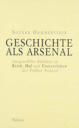 Geschichte als Arsenal: Ausgewählte Aufsätze zu Reich, Hof und Universitäten der Frühen Neuzeit (Schriftenreihe des Frankfurter Universitätsarchivs)