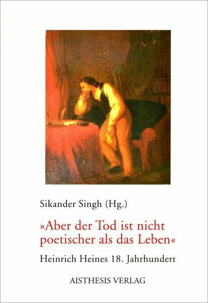 "Aber der Tod ist nicht poetischer als das Leben": Heinrich Heines 18. Jahrhundert