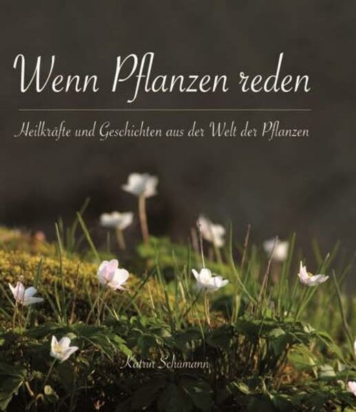 Wenn Pflanzen reden: Heilkräfte und Geschichten aus der Welt der Pflanzen