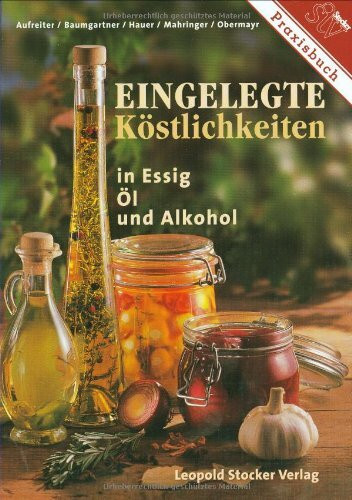 Eingelegte Köstlichkeiten in Essig, Öl & Alkohol