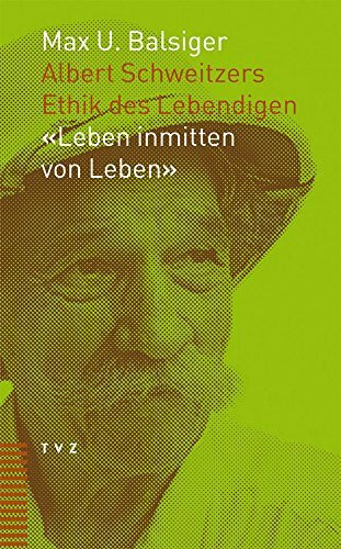 Albert Schweitzers Ethik des Lebendigen: 'Leben inmitten von Leben'