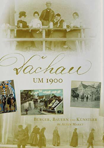 Dachau um 1900: Bürger, Bauern und Künstler im alten Markt
