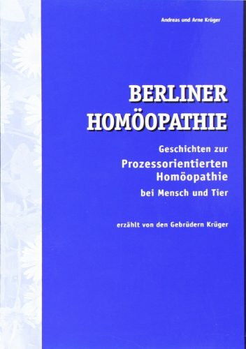 Berliner Homöopathie: Geschichten zur prozessorientierten Homöopathie bei Mensch und Tier