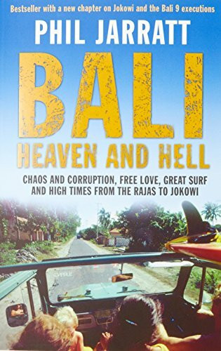 Bali: Heaven and Hell: chaos and corruption, free love, great surf and high times from the rajas to jokowi