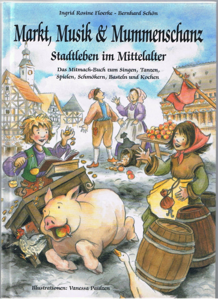 Markt, Musik und Mummenschanz: Stadtleben im Mittelalter: Stadtleben im Mittelalter. Das Mitmach-Buch zum Tanzen, Singen, Spielen, Schmökern, Basteln und Kochen (Kinder spielen Geschichte)