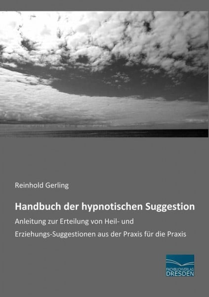 Handbuch der hypnotischen Suggestion: Anleitung zur Erteilung von Heil- und Erziehungs-Suggestionen aus der Praxis für die Praxis