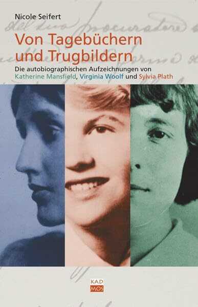 Von Tagebüchern und Trugbildern. Die autobiographischen Aufzeichnungen von Katherine Mansfield, Virginia Woolf und Sylvia Plath (Kaleidogramme)