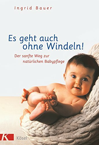 Es geht auch ohne Windeln!: Der sanfte Weg zur natürlichen Babypflege