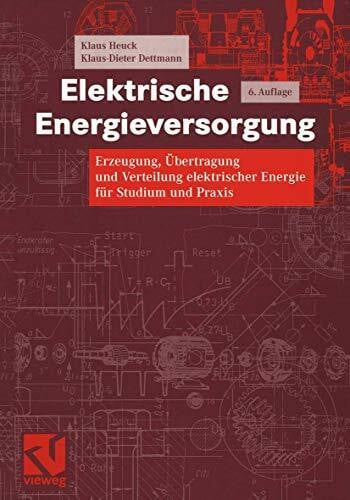 Elektrische Energieversorgung: Erzeugung, Übertragung und Verteilung elektrischer Energie für Studium und Praxis