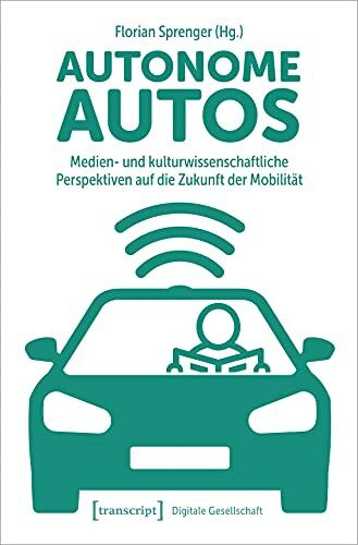 Autonome Autos: Medien- und kulturwissenschaftliche Perspektiven auf die Zukunft der Mobilität (Digitale Gesellschaft)