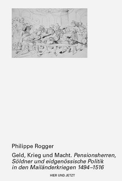 Geld, Krieg und Macht: Pensionsherren, Söldner und eidgenössische Politik in den Mailänderkriegen 1494–1516