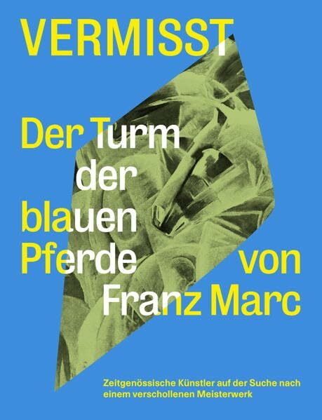 Vermisst. Der Turm der blauen Pferde von Franz Marc Zeitgenössische Künstler auf der Suche nach einem verschollenen Kunststück: Ausst.Kat. Haus am ... Boijmanns van Beuningen, Rotterdam 2018