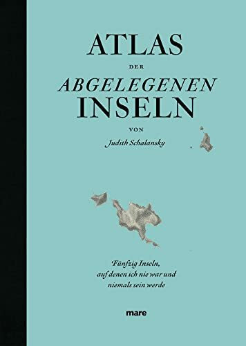 Atlas der abgelegenen Inseln: Fünfzig Inseln, auf denen ich nie war und niemals sein werde