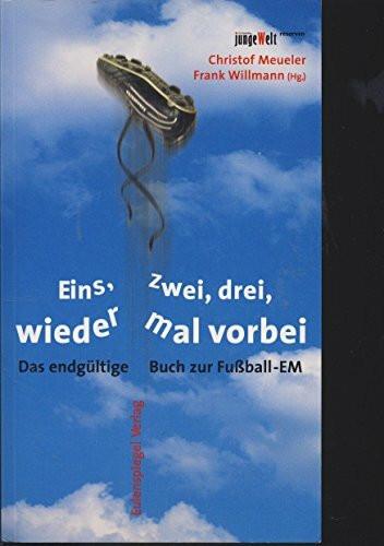 Eins, zwei, drei, wieder mal vorbei. Das endgültige Buch zur Fußball-WM: Das endgültige Buch zur Fußball-EM