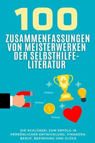 100 Zusammenfassungen von Meisterwerken der Selbsthilfe-Literatur: Die Schlüssel zum Erfolg in persönlicher Entwicklung, Finanzen, Beruf, Beziehung ... (Wissen kompakt – Literatur und Geschichte)