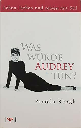 Was würde Audrey tun?: Leben, lieben und reisen mit Stil