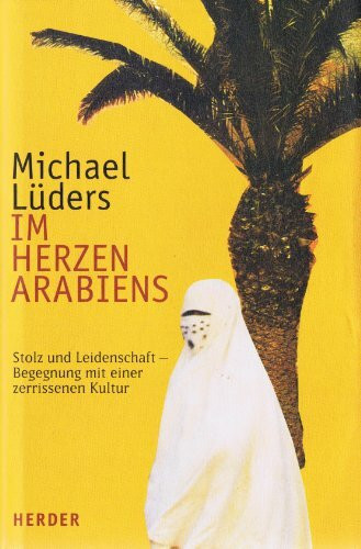 Im Herzen Arabiens. Leidenschaft und Stolz - Begegnungen mit einer zerrissenen Kultur