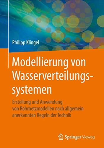 Modellierung von Wasserverteilungssystemen: Erstellung und Anwendung von Rohrnetzmodellen nach allgemein anerkannten Regeln der Technik