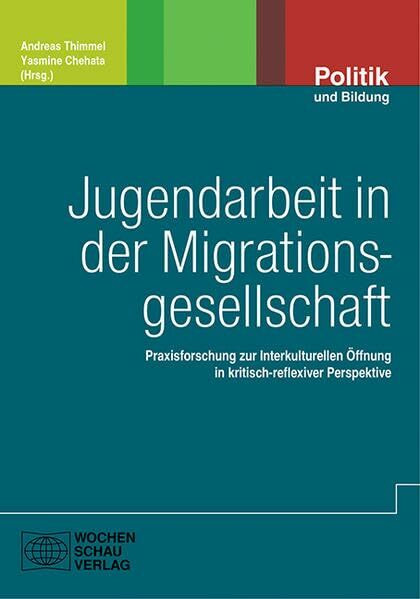 Jugendarbeit in der Migrationsgesellschaft: Praxisforschung zur Interkulturellen Öffnung in kritisch-reflexiver Perspektive (Politik und Bildung)