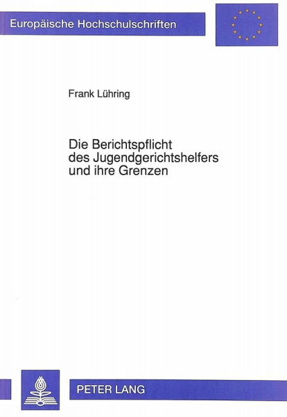 Die Berichtspflicht des Jugendgerichtshelfers und ihre Grenzen: Dissertationsschrift (Europäische Hochschulschriften Recht / Reihe 2: Rechtswissenschaft / Series 2: Law / Série 2: Droit, Band 1265)